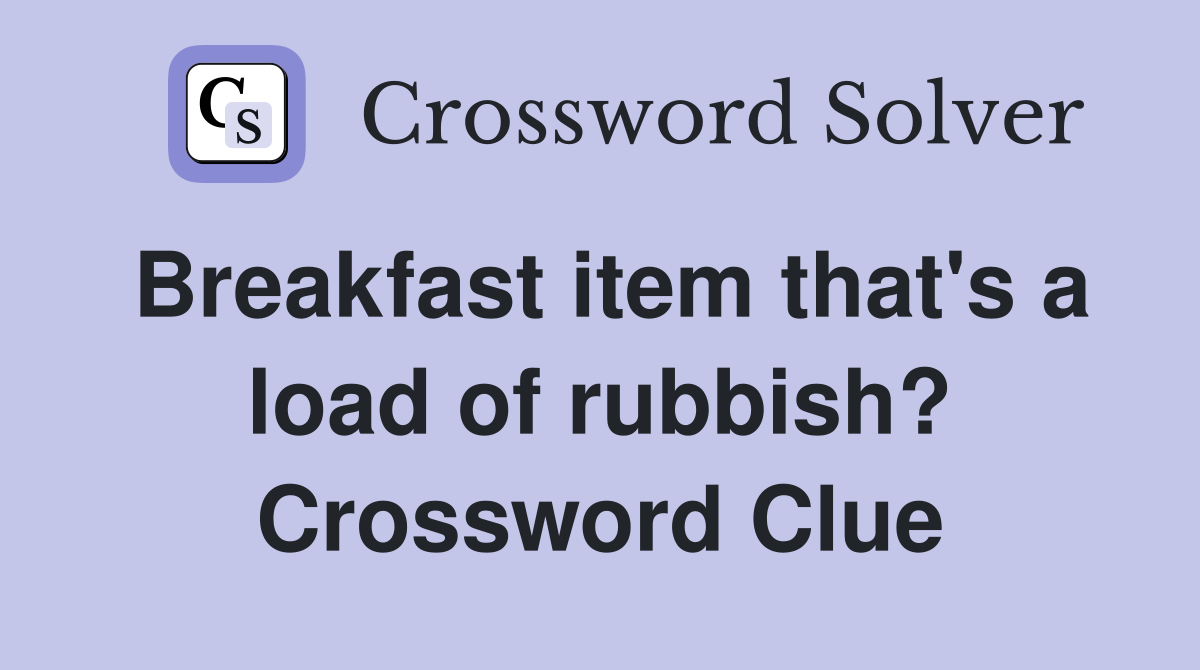 Breakfast item that's a load of rubbish? Crossword Clue