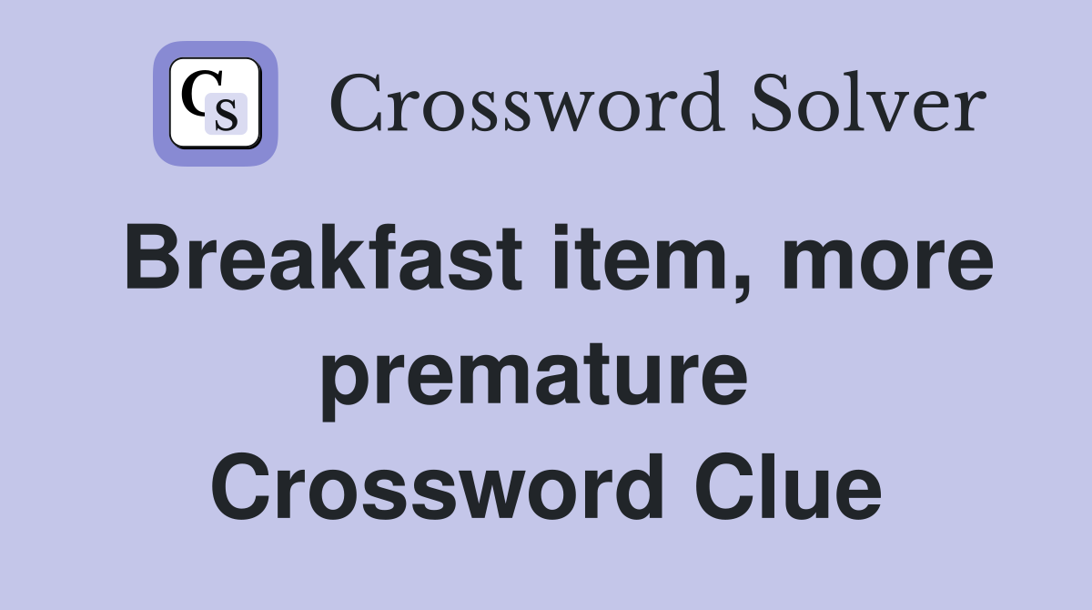 Breakfast item, more premature  Crossword Clue