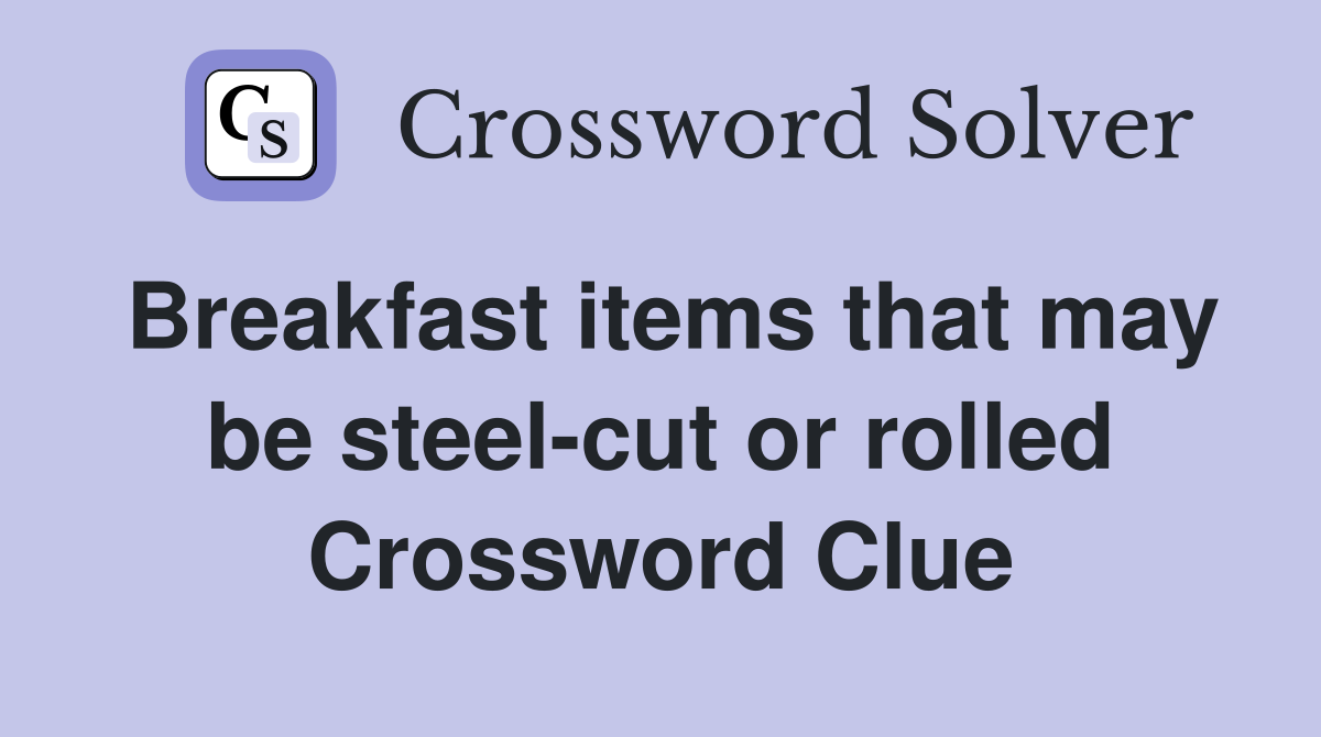Breakfast items that may be steel-cut or rolled Crossword Clue