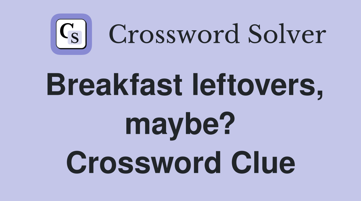 Breakfast leftovers, maybe? Crossword Clue