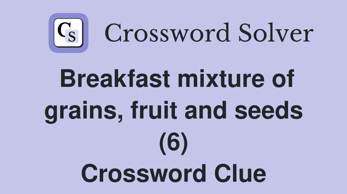 Breakfast mixture of grains, fruit and seeds (6) Crossword Clue