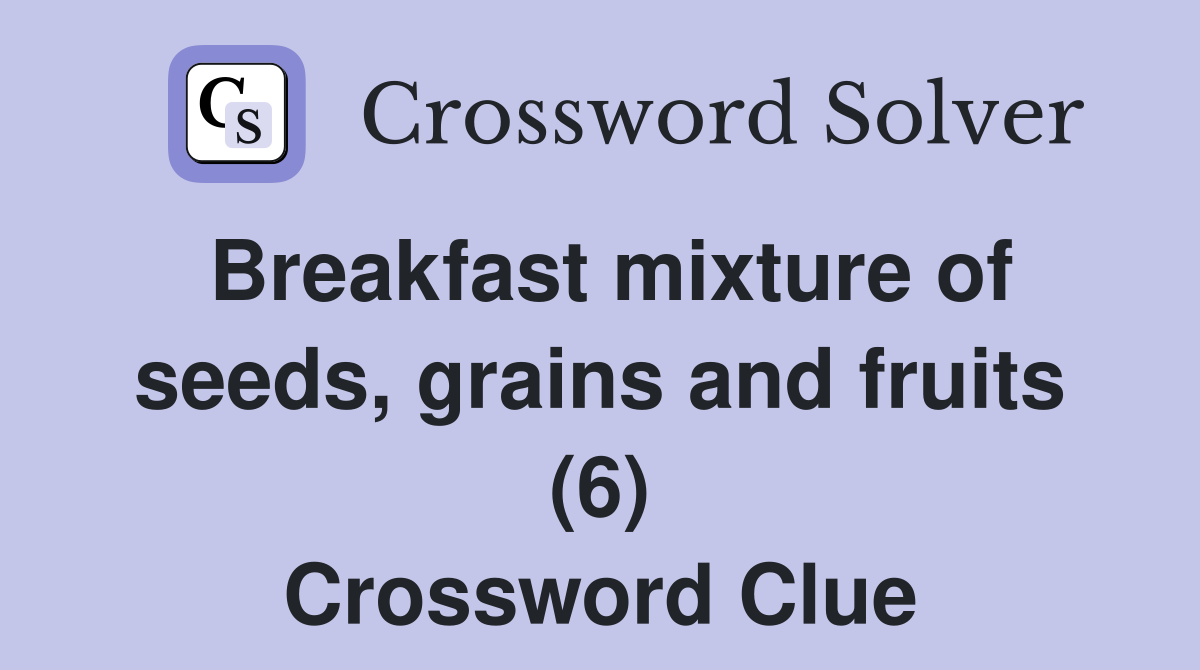 Breakfast mixture of seeds, grains and fruits (6) Crossword Clue