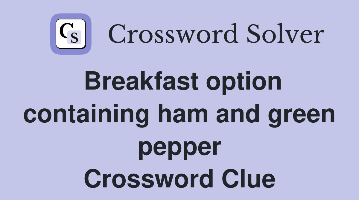Breakfast option containing ham and green pepper Crossword Clue