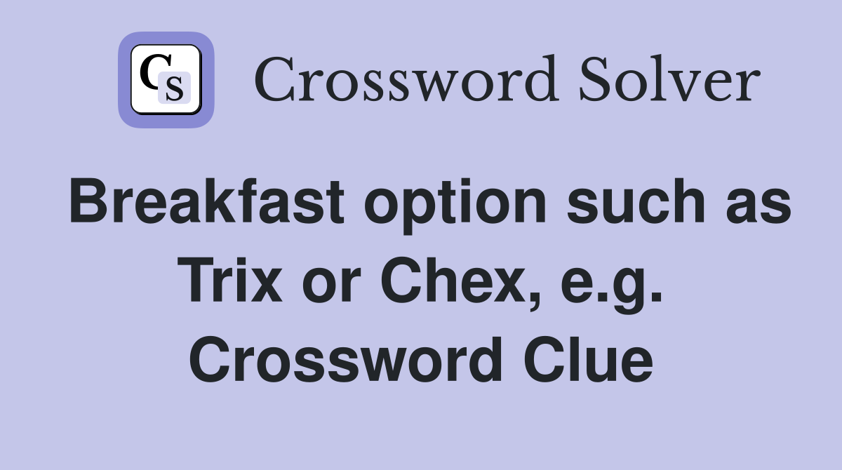 Breakfast option such as Trix or Chex, e.g. Crossword Clue
