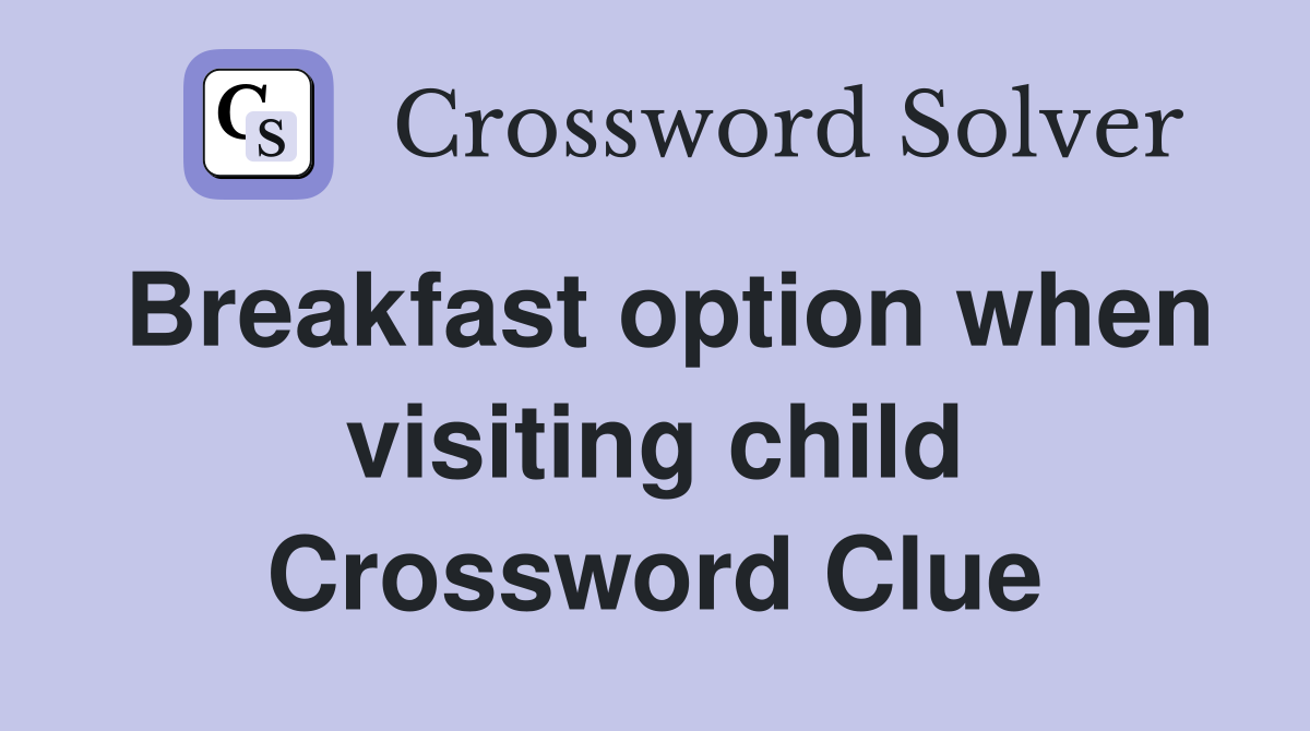 Breakfast option when visiting child Crossword Clue