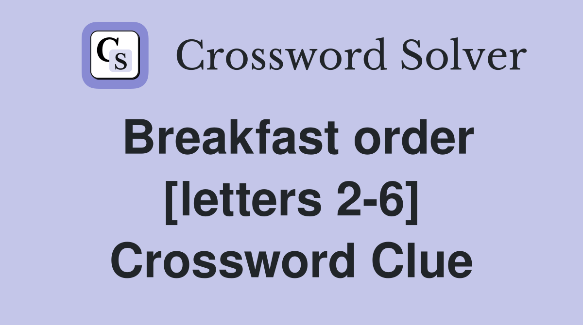 Breakfast order [letters 2-6] Crossword Clue