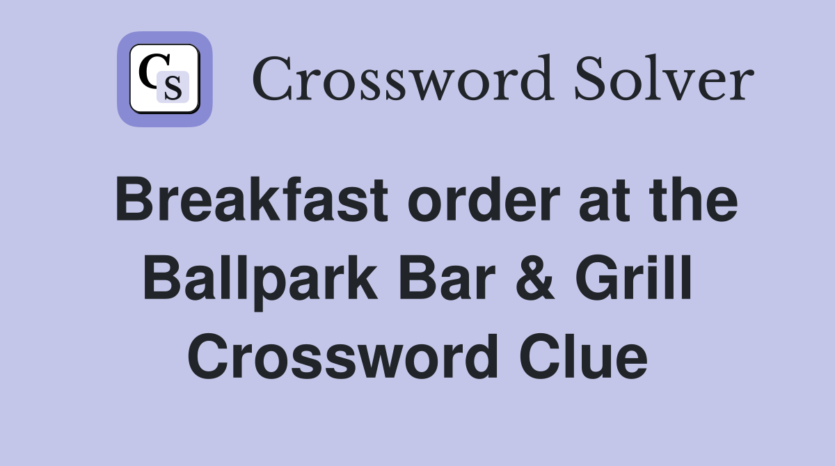Breakfast order at the Ballpark Bar & Grill Crossword Clue
