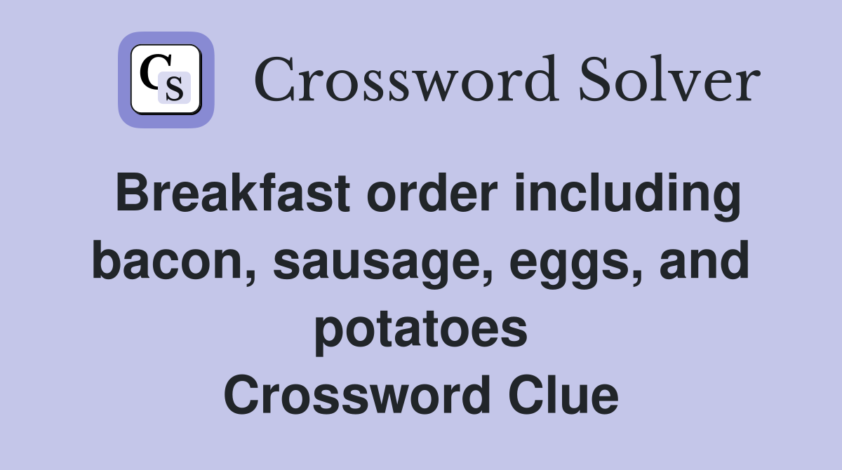 Breakfast order including bacon, sausage, eggs, and potatoes Crossword Clue