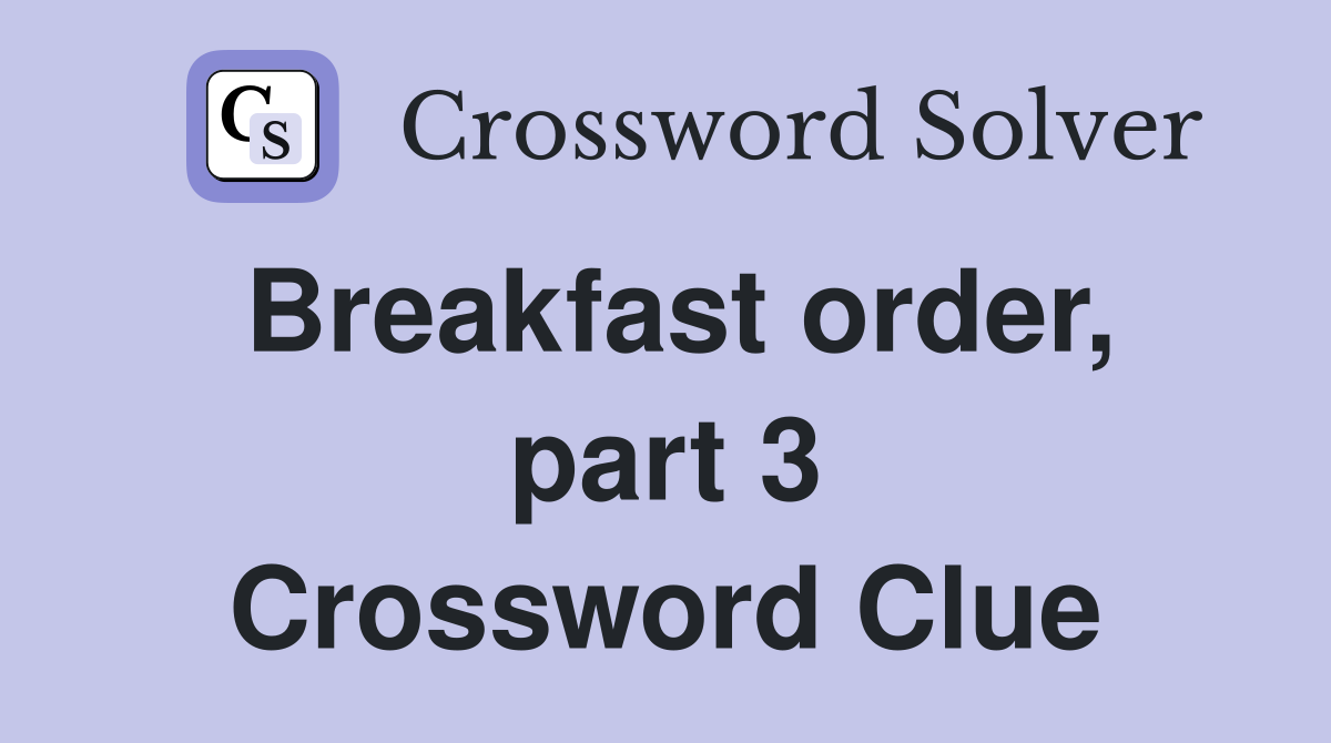 Breakfast order, part 3 Crossword Clue