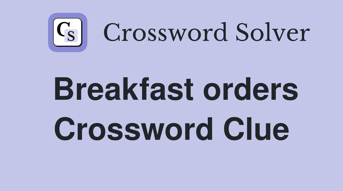 Breakfast orders Crossword Clue