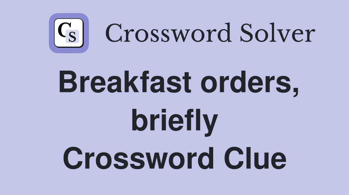 Breakfast orders, briefly Crossword Clue