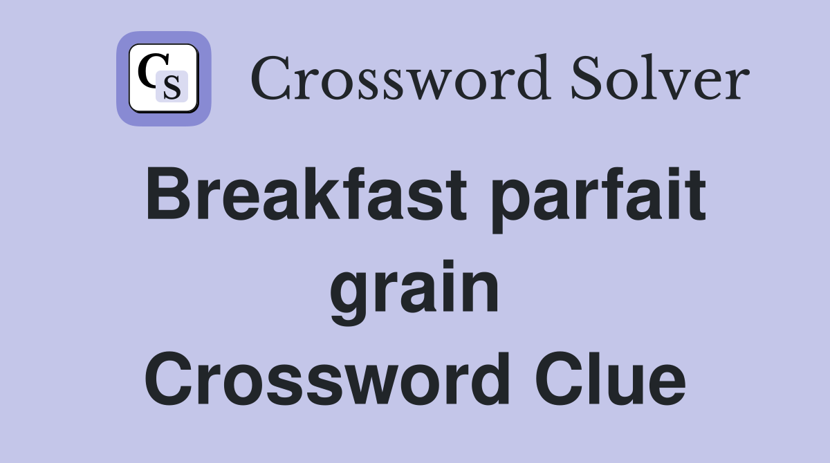 Breakfast parfait grain Crossword Clue