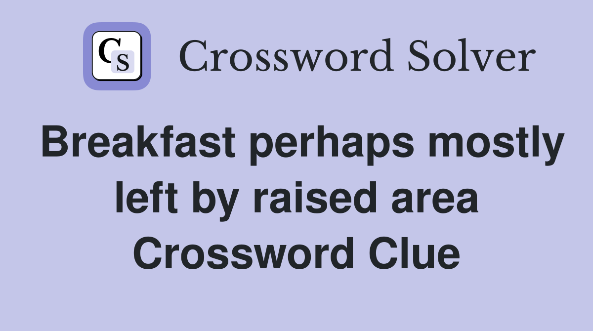 Breakfast perhaps mostly left by raised area Crossword Clue