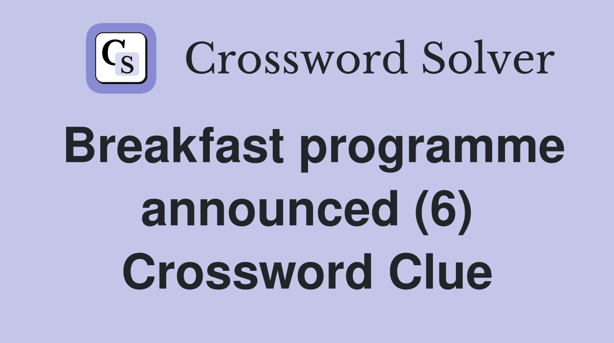 Breakfast programme announced (6) Crossword Clue