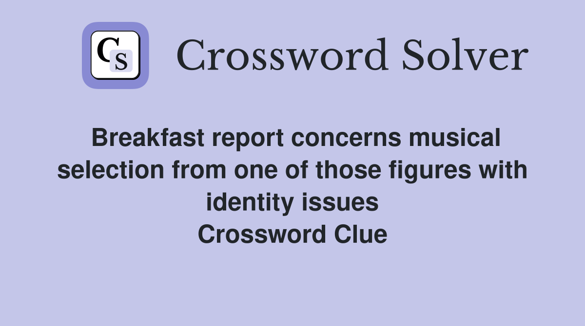 Breakfast report concerns musical selection from one of those figures with identity issues Crossword Clue