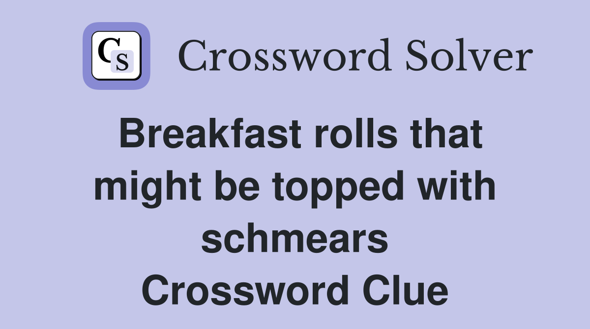 Breakfast rolls that might be topped with schmears Crossword Clue