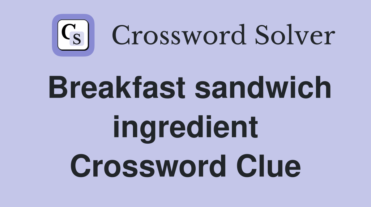 Breakfast sandwich ingredient Crossword Clue