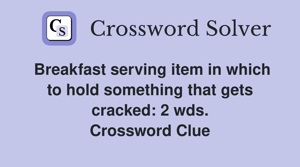 Breakfast serving item in which to hold something that gets cracked: 2 wds. Crossword Clue