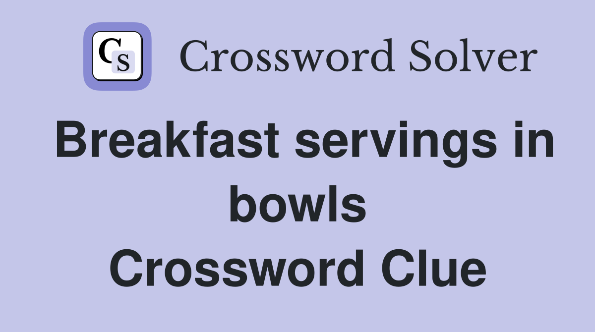 Breakfast servings in bowls Crossword Clue