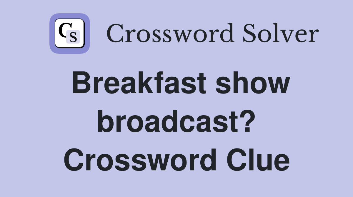 Breakfast show broadcast? Crossword Clue