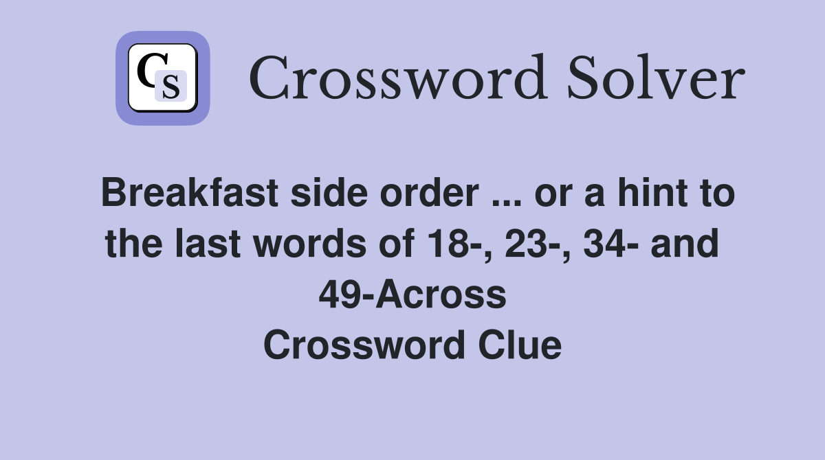 Breakfast side order ... or a hint to the last words of 18-, 23-, 34- and 49-Across Crossword Clue