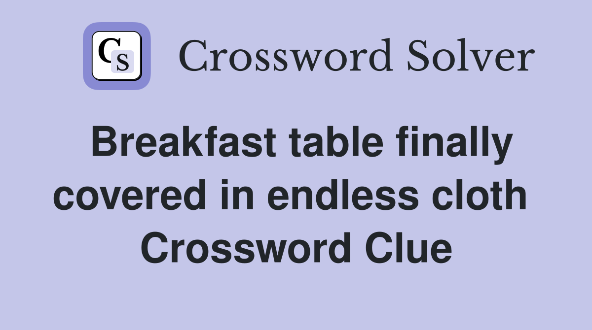 Breakfast table finally covered in endless cloth  Crossword Clue