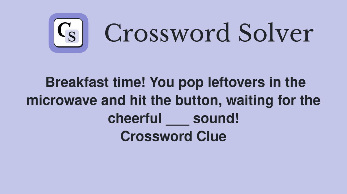 Breakfast time! You pop leftovers in the microwave and hit the button, waiting for the cheerful ___ sound! Crossword Clue