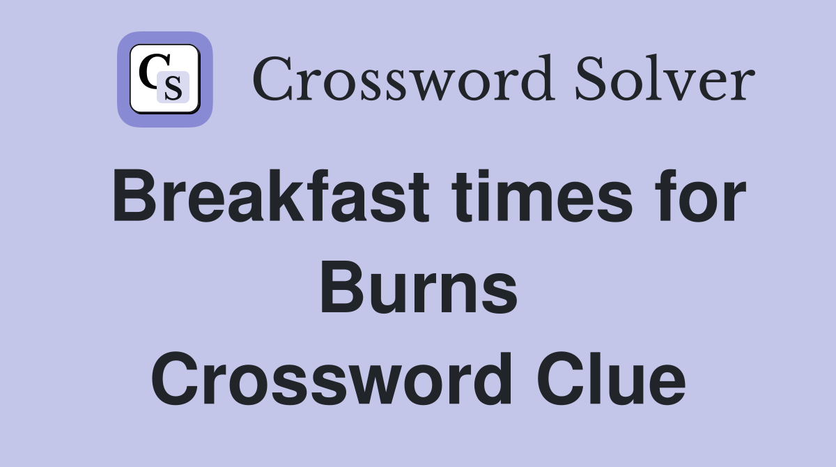 Breakfast times for Burns Crossword Clue