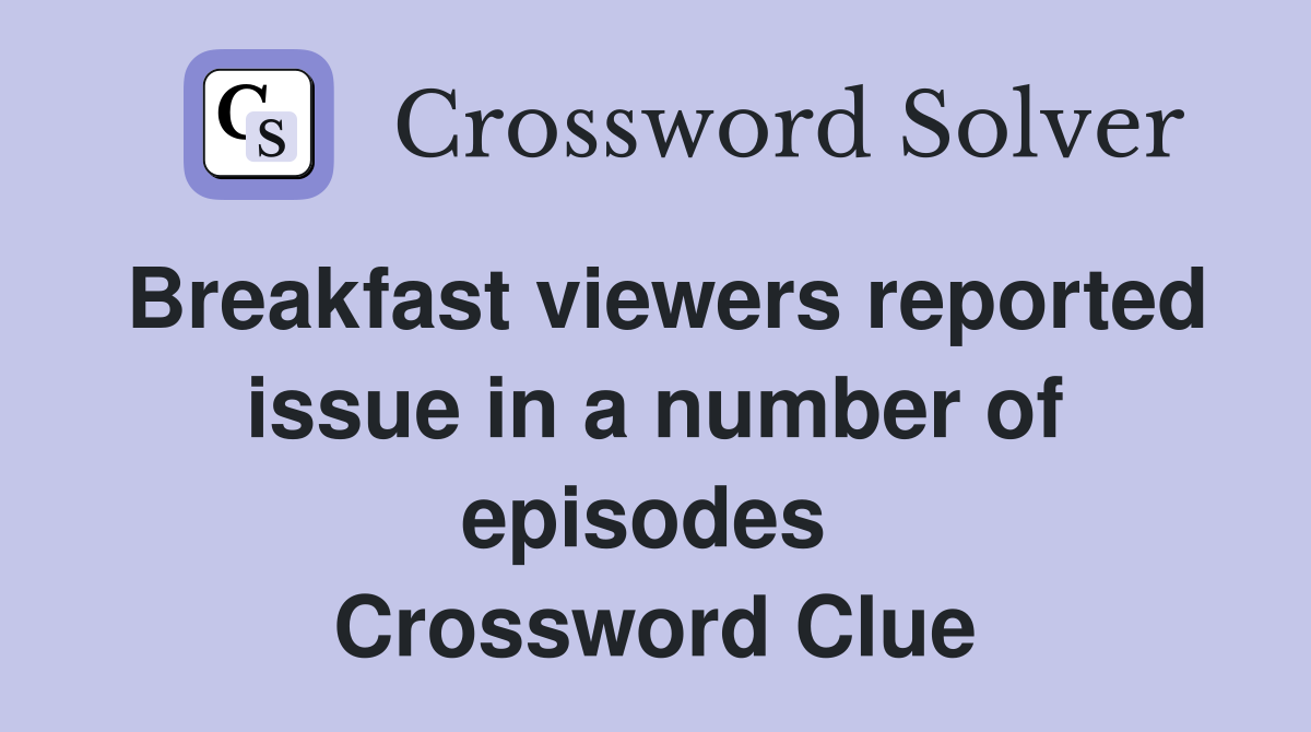 Breakfast viewers reported issue in a number of episodes  Crossword Clue