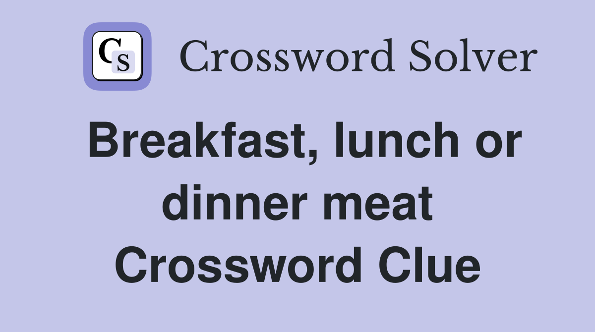 Breakfast, lunch or dinner meat Crossword Clue