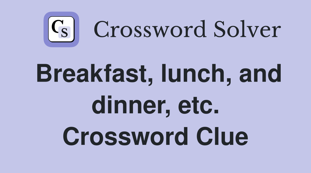 Breakfast, lunch, and dinner, etc. Crossword Clue