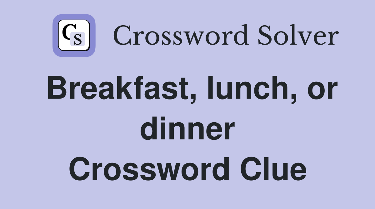 Breakfast, lunch, or dinner Crossword Clue