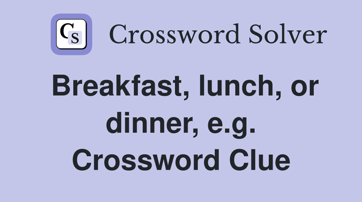 Breakfast, lunch, or dinner, e.g. Crossword Clue
