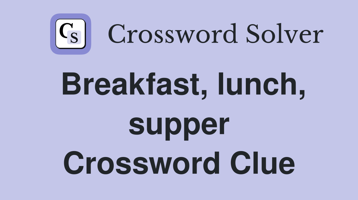Breakfast, lunch, supper Crossword Clue