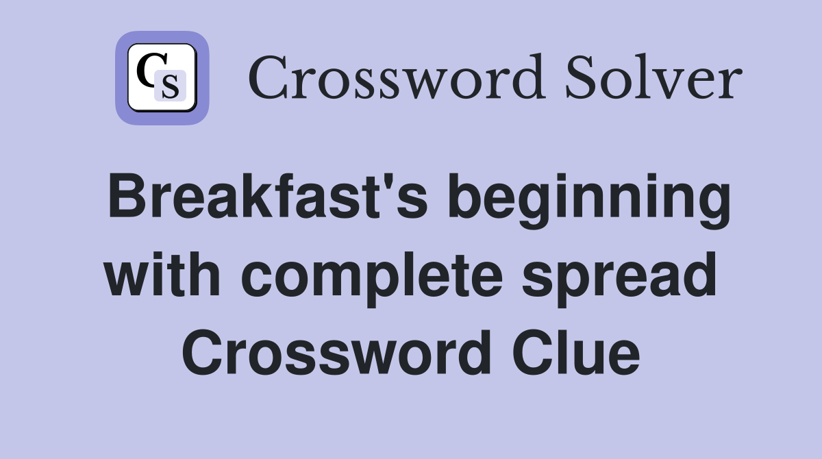 Breakfast's beginning with complete spread Crossword Clue