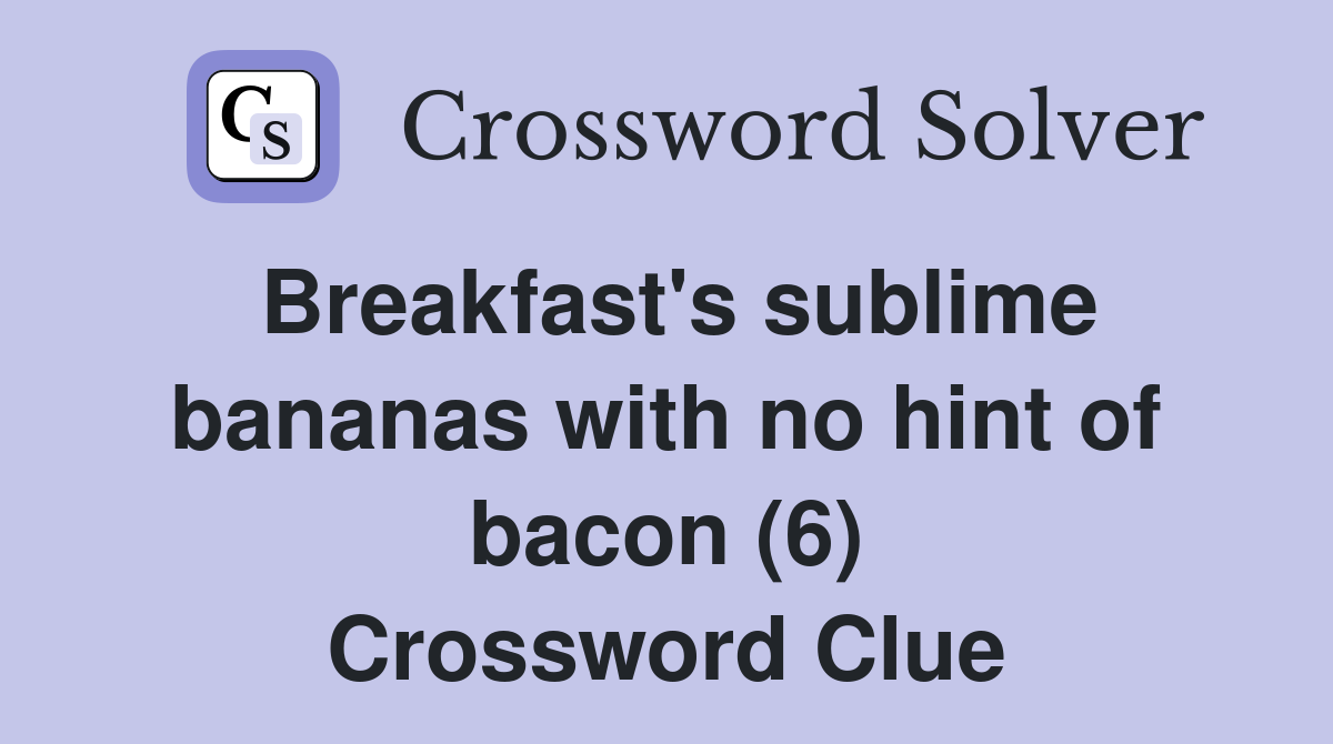 Breakfast's sublime bananas with no hint of bacon (6) Crossword Clue