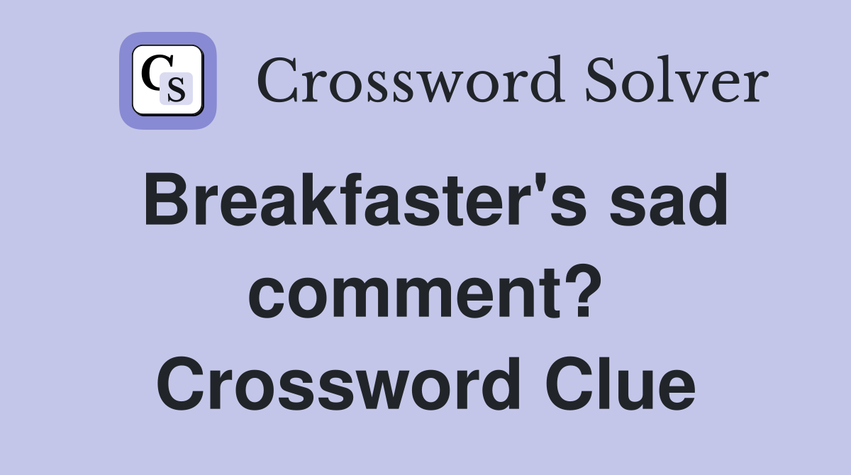 Breakfaster's sad comment? Crossword Clue