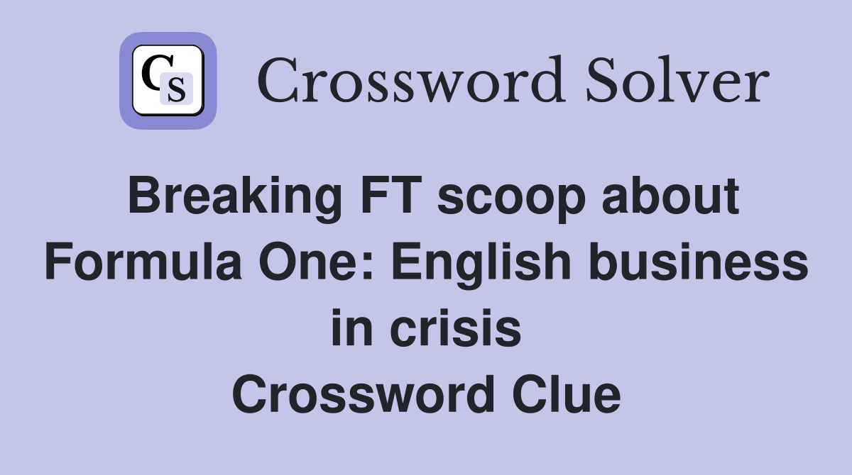 Breaking FT scoop about Formula One: English business in crisis Crossword Clue