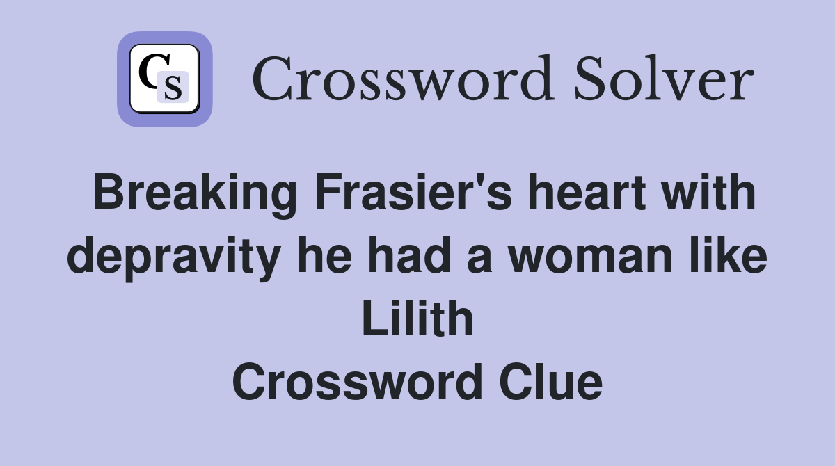 Breaking Frasier's heart with depravity he had a woman like Lilith Crossword Clue