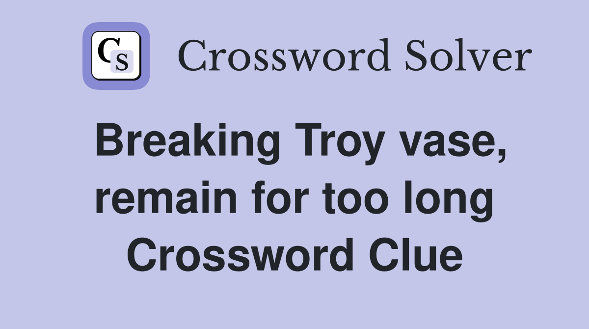 Breaking Troy vase, remain for too long Crossword Clue