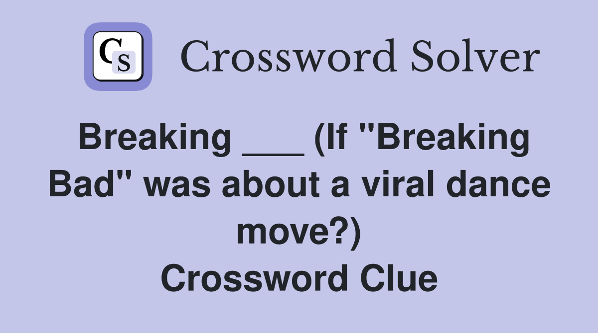 Breaking ___ (If "Breaking Bad" was about a viral dance move?) Crossword Clue