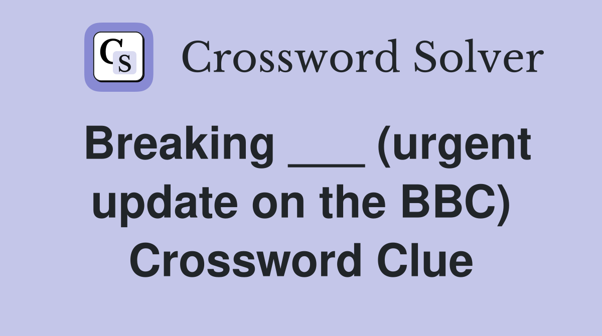 Breaking ___ (urgent update on the BBC) Crossword Clue
