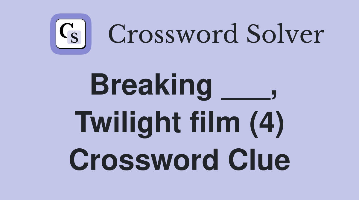 Breaking ___, Twilight film (4) Crossword Clue