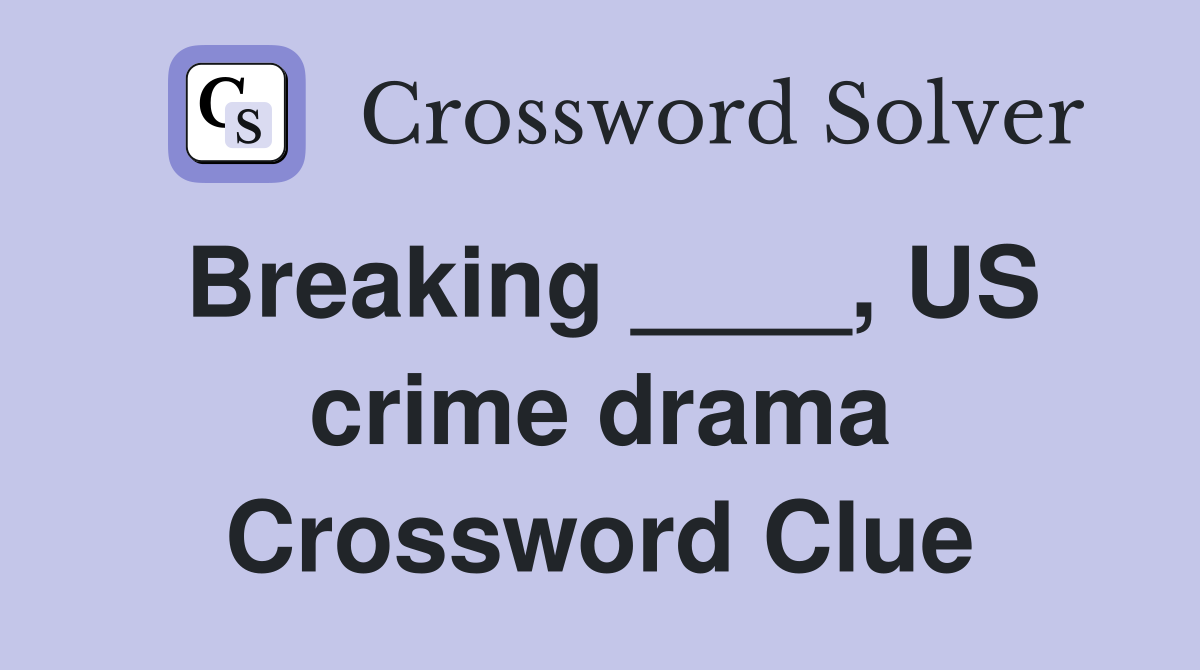 Breaking ____, US crime drama Crossword Clue