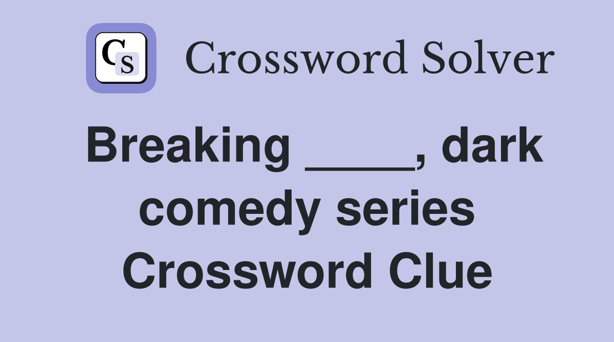 Breaking ____, dark comedy series Crossword Clue