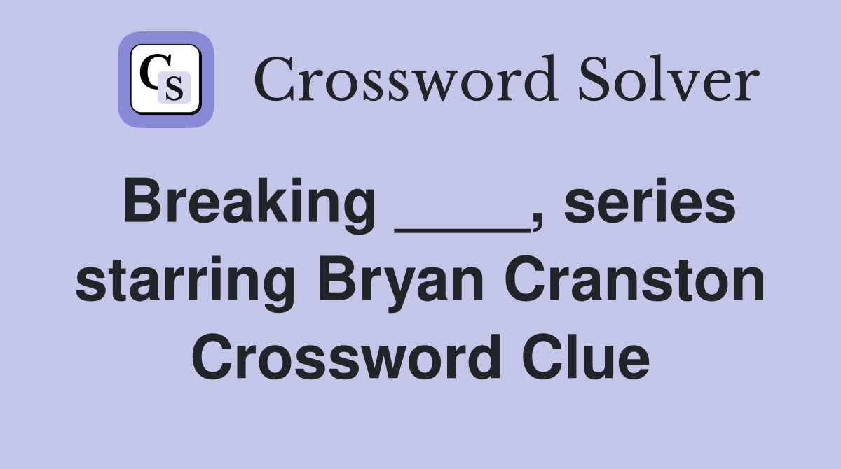 Breaking ____, series starring Bryan Cranston Crossword Clue
