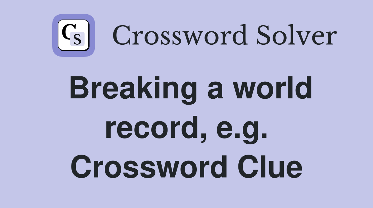 Breaking a world record, e.g. Crossword Clue