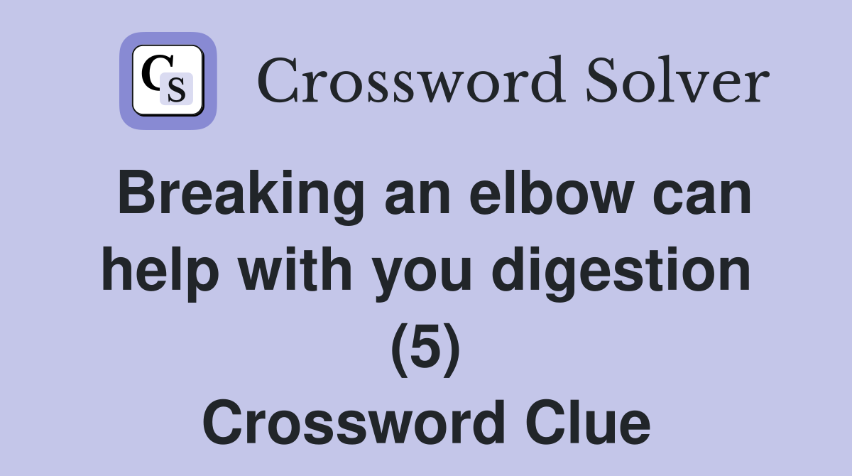 Breaking an elbow can help with you digestion (5) Crossword Clue