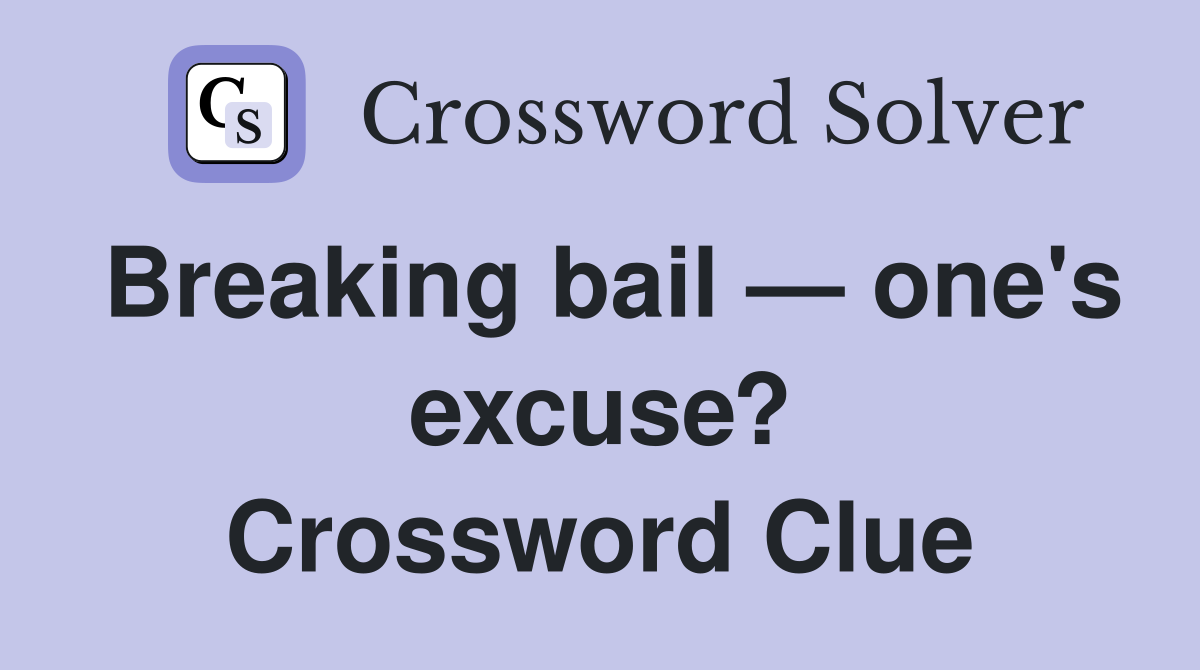 Breaking bail — one's excuse? Crossword Clue