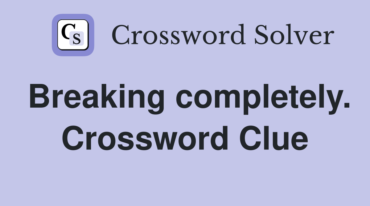 Breaking completely. Crossword Clue